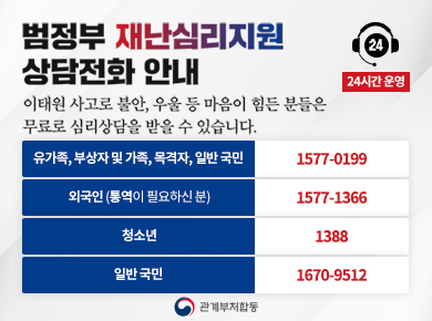 범정부 재난심리지원 상담전화 안내 이태원 사고로 불안, 우울 등 마음이 힘든 분들은 무료로 심리상담을 받을 수 있습니다. 24시간 운영 유가족, 부상자 및 가족, 목격자, 일반국민 1577-0199 외국인(통역필요하신분)1577-1366 청소년 1388 일반국민 1670-9512