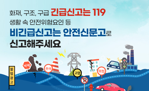 화재, 구조, 구급 긴급신고는 119 생활 속 안전위험 요인 등 비긴급신고는 안전신문고로 신고해주세요
